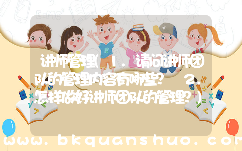 讲师管理(1.请问讲师团队的管理内容有哪些？ 2.怎样做好讲师团队的管理？)